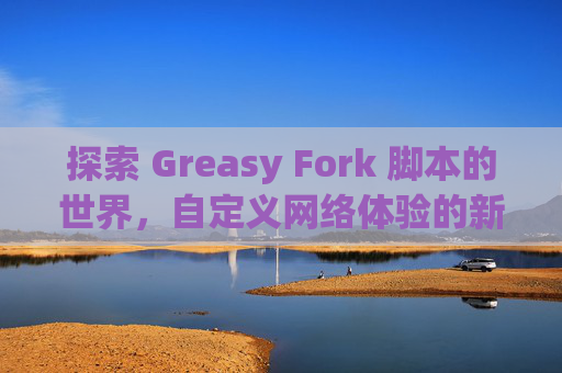 探索 Greasy Fork 脚本的世界，自定义网络体验的新境界