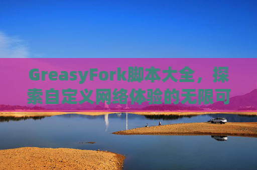 GreasyFork脚本大全，探索自定义网络体验的无限可能